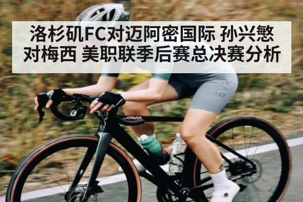 洛杉矶FC对迈阿密国际 孙兴慜对梅西 美职联季后赛总决赛分析（c7c7 app）