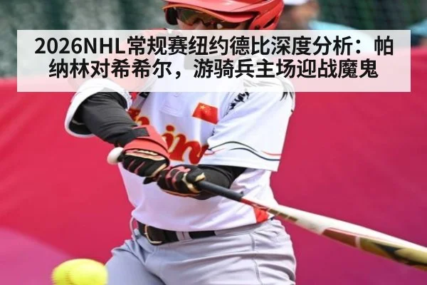 2026NHL常规赛纽约德比深度分析：帕纳林对希希尔，游骑兵主场迎战魔鬼（c7c7 app）