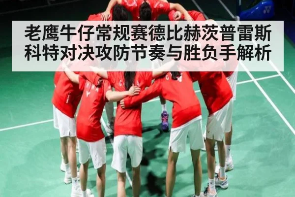 老鹰牛仔常规赛德比赫茨普雷斯科特对决攻防节奏与胜负手解析（c7c7 app）