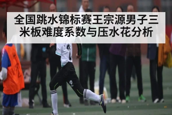 全国跳水锦标赛王宗源男子三米板难度系数与压水花分析（c7c7 app）